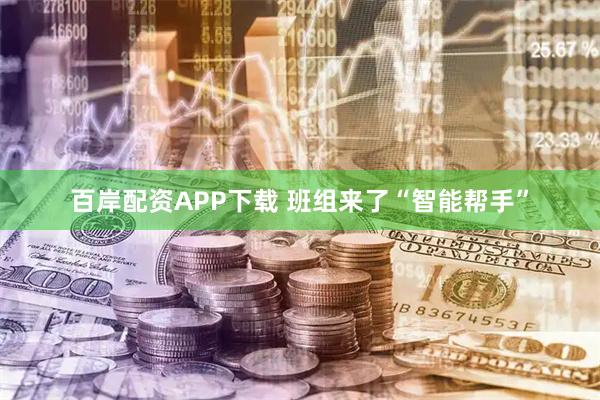 百岸配资APP下载 班组来了“智能帮手”