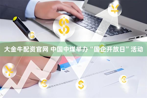 大金牛配资官网 中国中煤举办“国企开放日”活动