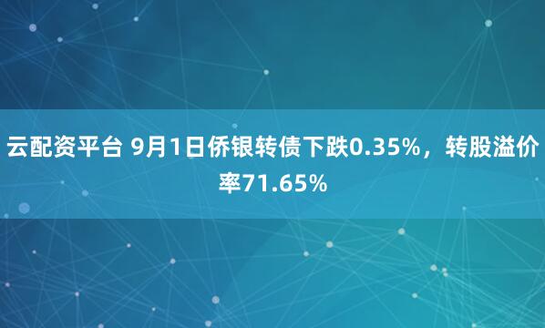 云配资平台 9月1日侨银转债下跌0.35%，转股溢价率71.65%