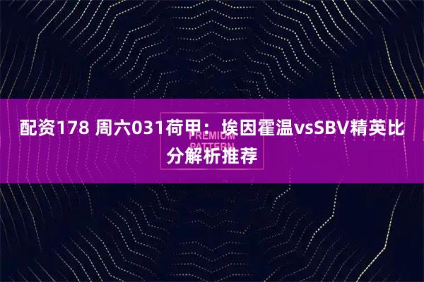 配资178 周六031荷甲：埃因霍温vsSBV精英比分解析推荐