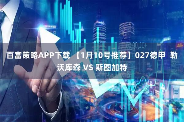 百富策略APP下载 【1月10号推荐】027德甲  勒沃库森 VS 斯图加特