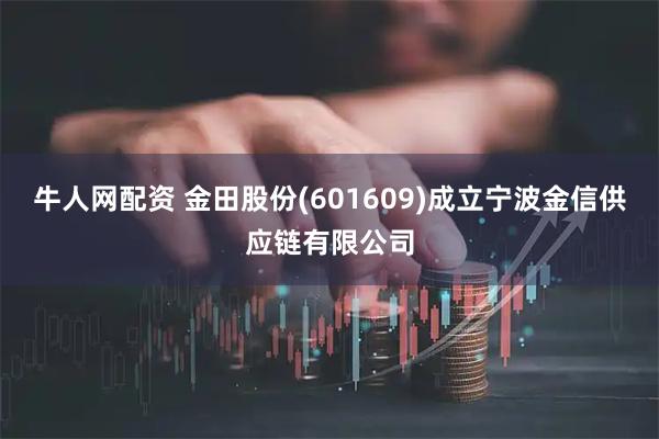 牛人网配资 金田股份(601609)成立宁波金信供应链有限公司
